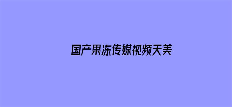 >国产果冻传媒视频天美横幅海报图