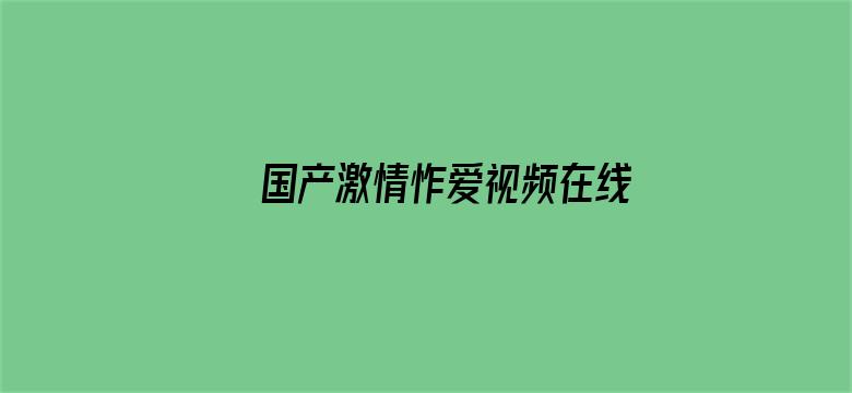 >国产激情怍爱视频在线观看横幅海报图