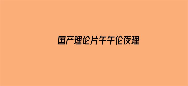 国产理论片午午伦夜理片2021电影封面图