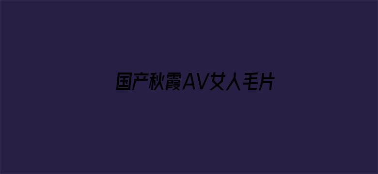 国产秋霞AV女人毛片-Movie