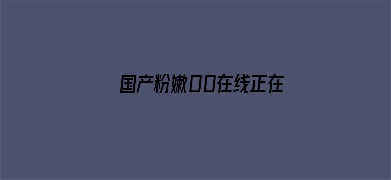 国产粉嫩00在线正在播放-Movie