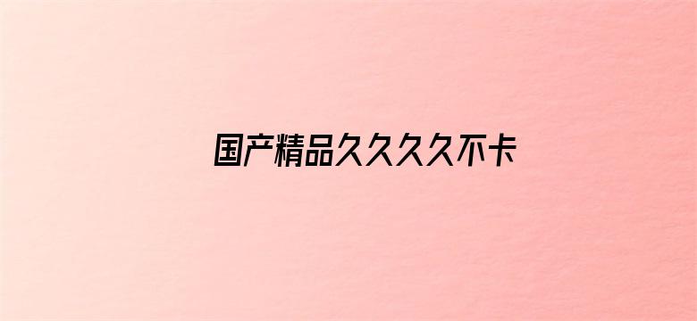 >国产精品久久久久不卡绿巨人横幅海报图