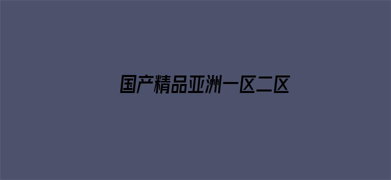 >国产精品亚洲一区二区无码横幅海报图