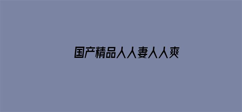 >国产精品人人妻人人爽横幅海报图