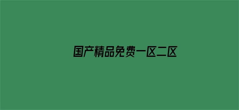 >国产精品免费一区二区三区视频横幅海报图