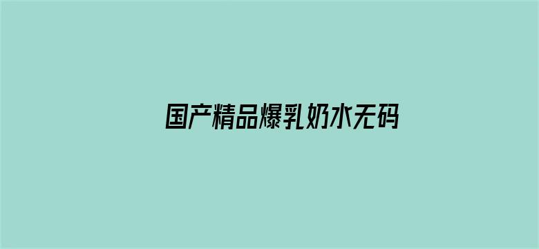 国产精品爆乳奶水无码视频电影封面图