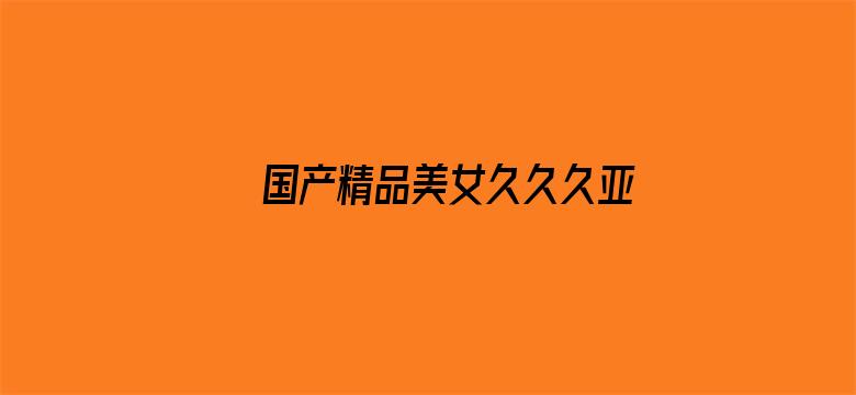 >国产精品美女久久久亚洲69横幅海报图