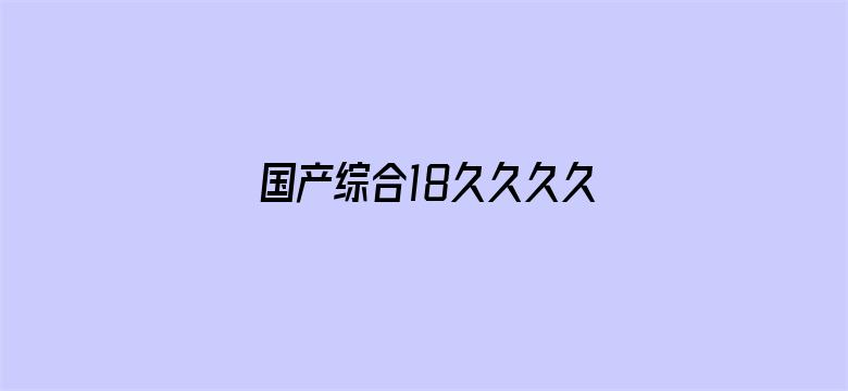 >国产综合18久久久久久软件横幅海报图