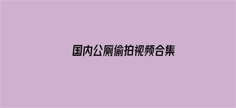 国内公厕偷拍视频合集