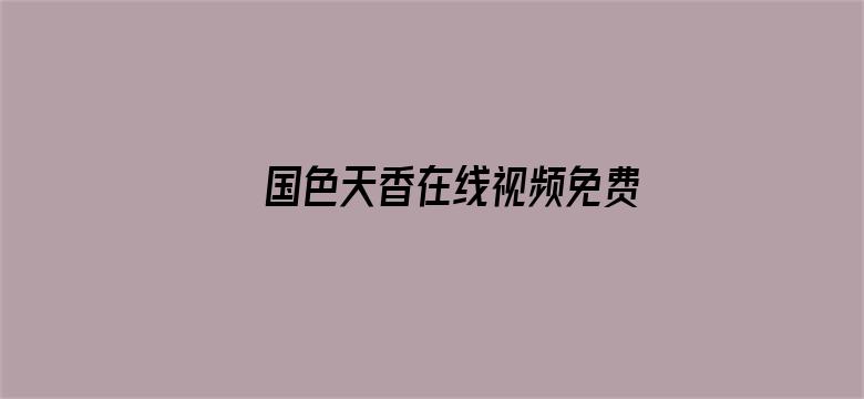 >国色天香在线视频免费播放横幅海报图