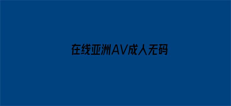 >在线亚洲AV成人无码横幅海报图