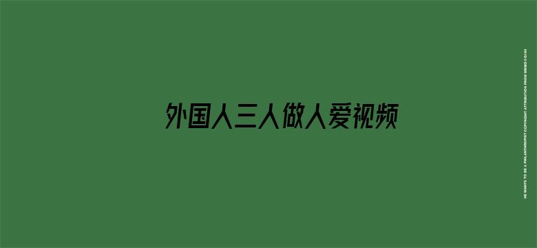 外国人三人做人爱视频