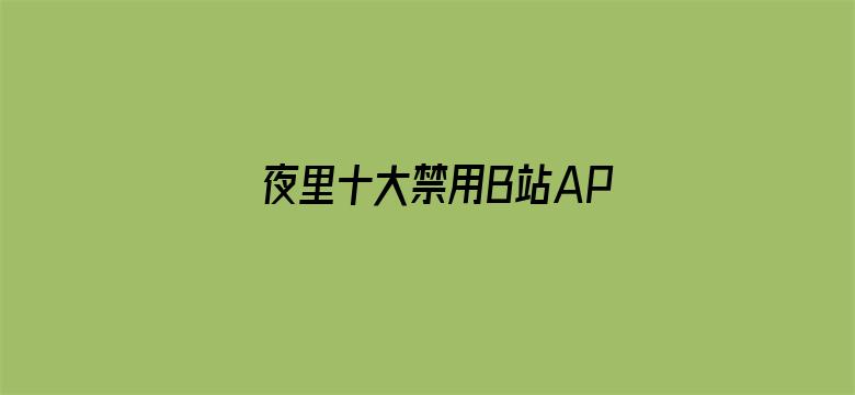 >夜里十大禁用B站APP横幅海报图