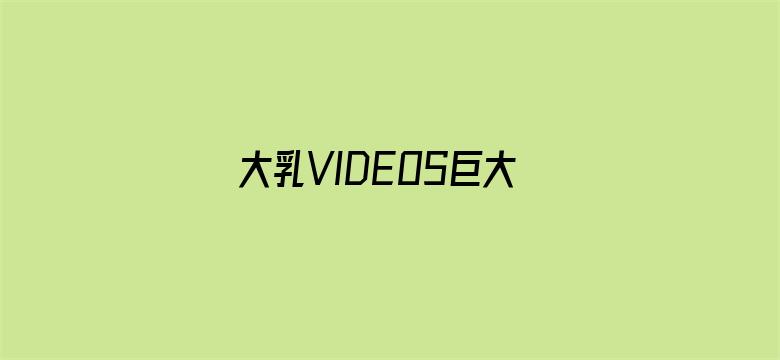 大乳VIDEOS巨大吃奶-Movie