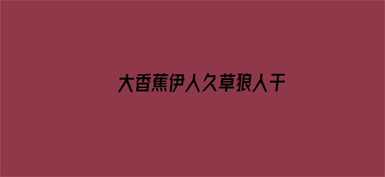 大香蕉伊人久草狼人干-Movie