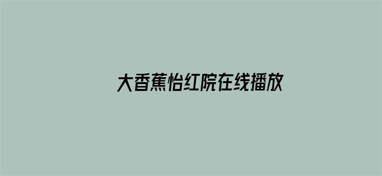 >大香蕉怡红院在线播放横幅海报图