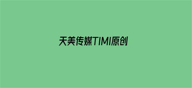 天美传媒TIMI原创视频