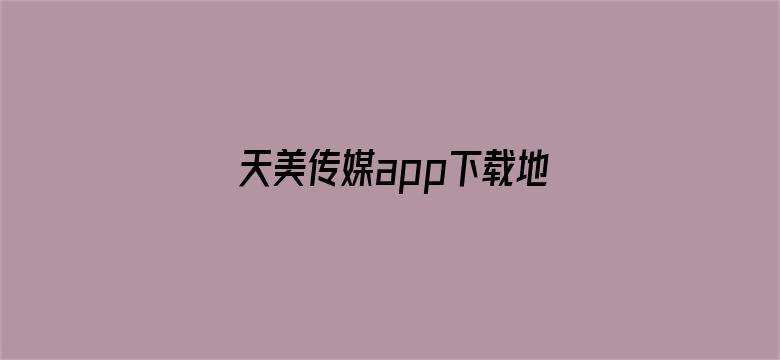 天美传媒app下载地址-Movie