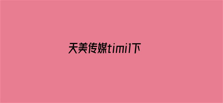 天美传媒timi1下载电影封面图