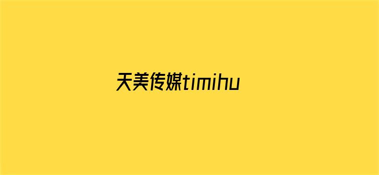 天美传媒timihuluwa-Movie