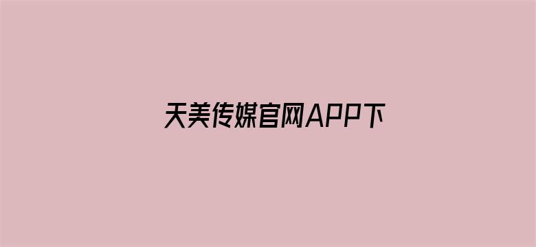 >天美传媒官网APP下载横幅海报图