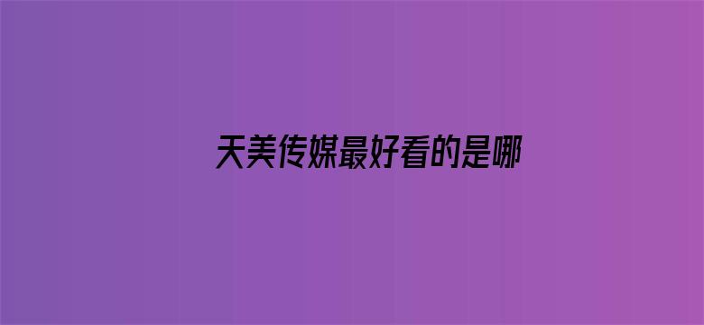 >天美传媒最好看的是哪个横幅海报图