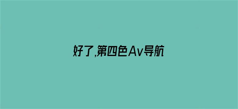 好了,第四色Av导航