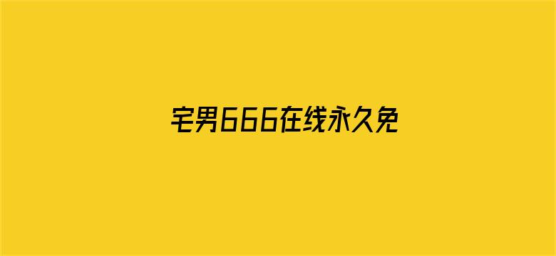 >宅男666在线永久免费观看横幅海报图