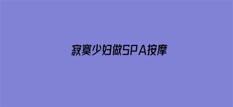 寂寞少妇做SPA按摩无码