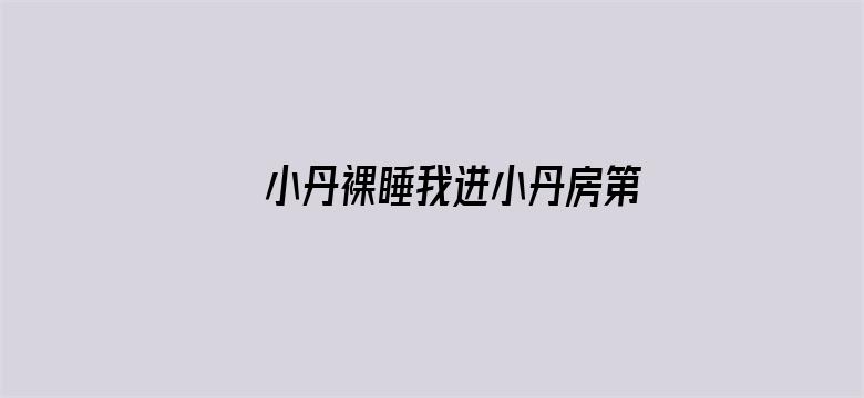 >小丹裸睡我进小丹房第一章横幅海报图