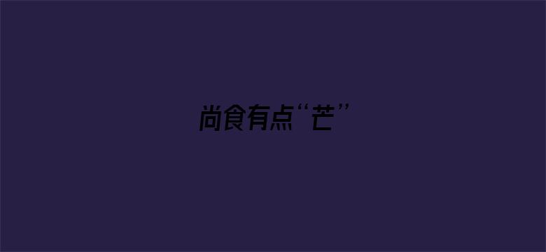 尚食有点“芒”