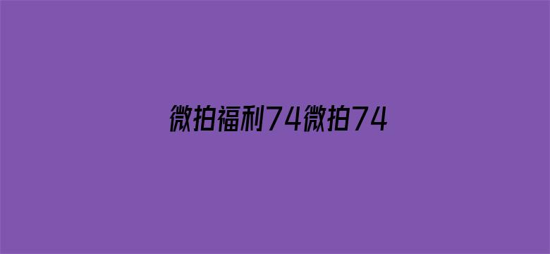 微拍福利74微拍74电影封面图