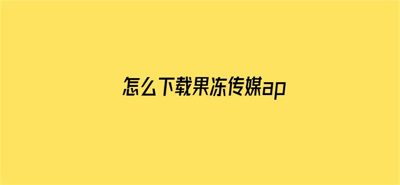 >怎么下载果冻传媒app横幅海报图