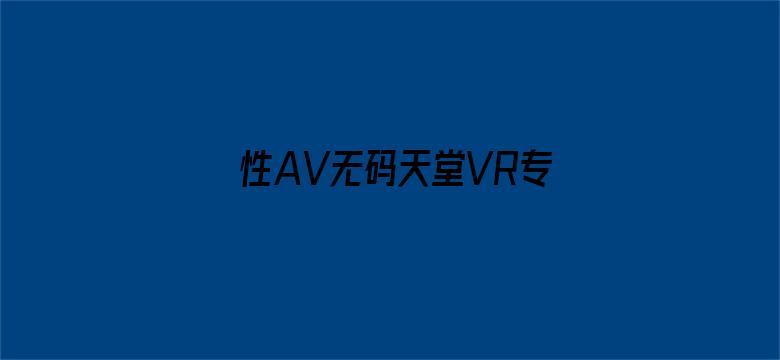 >性AV无码天堂VR专区横幅海报图