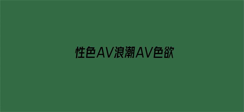 性色AV浪潮AV色欲AV-Movie