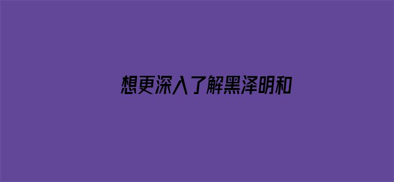 想更深入了解黑泽明和杨德昌，你得听焦雄屏给你讲讲