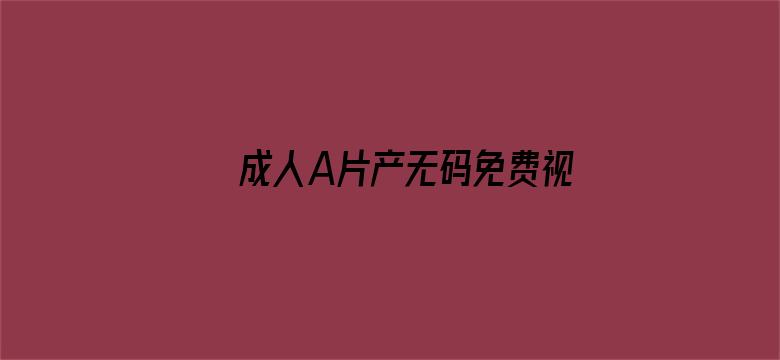 成人A片产无码免费视频在线观看电影封面图