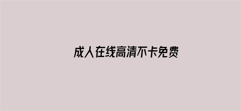 >成人在线高清不卡免费视频横幅海报图