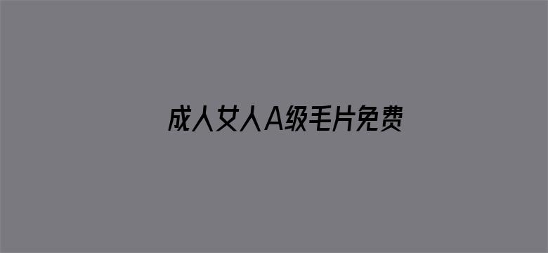 >成人女人A级毛片免费软件横幅海报图