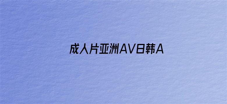 >成人片亚洲AV日韩AV欧V横幅海报图