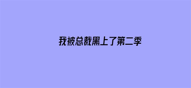 我被总裁黑上了第二季