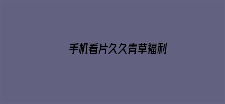 >手机看片久久青草福利盒子横幅海报图