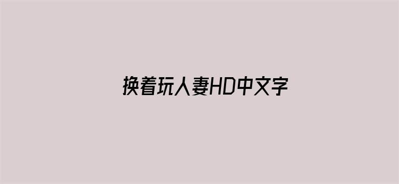 换着玩人妻HD中文字幕在线