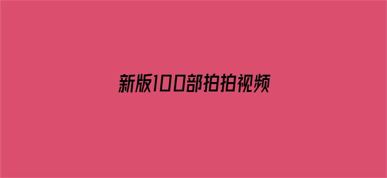 >新版100部拍拍视频大全横幅海报图