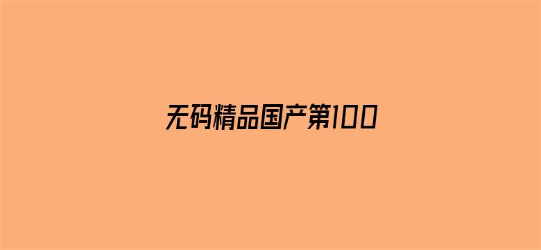 >无码精品国产第100页横幅海报图