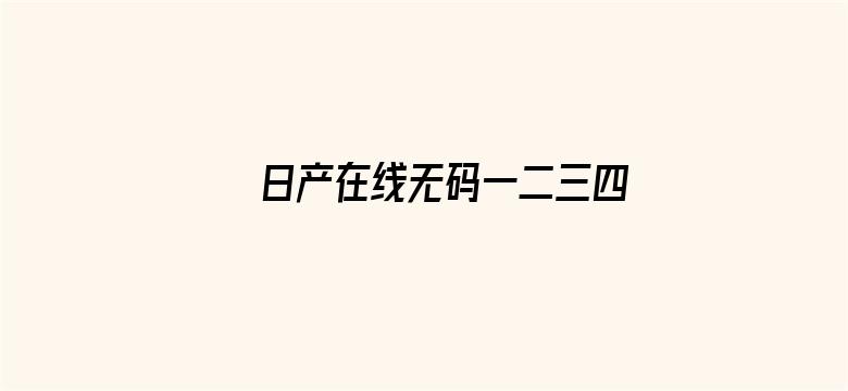 >日产在线无码一二三四区横幅海报图