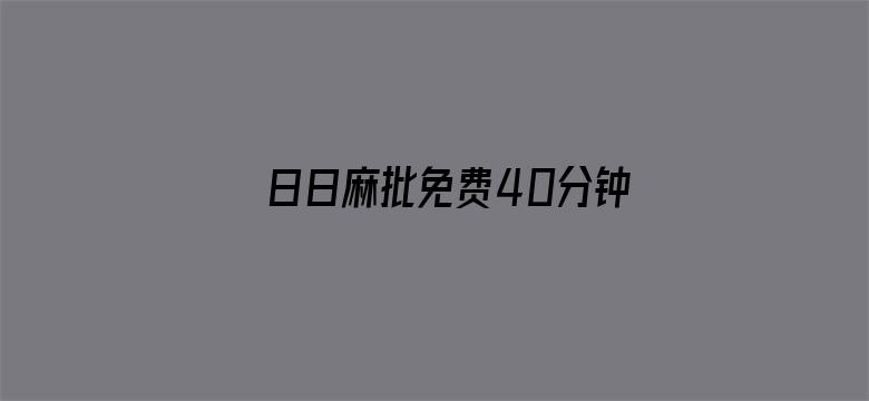 >日日麻批免费40分钟无码横幅海报图