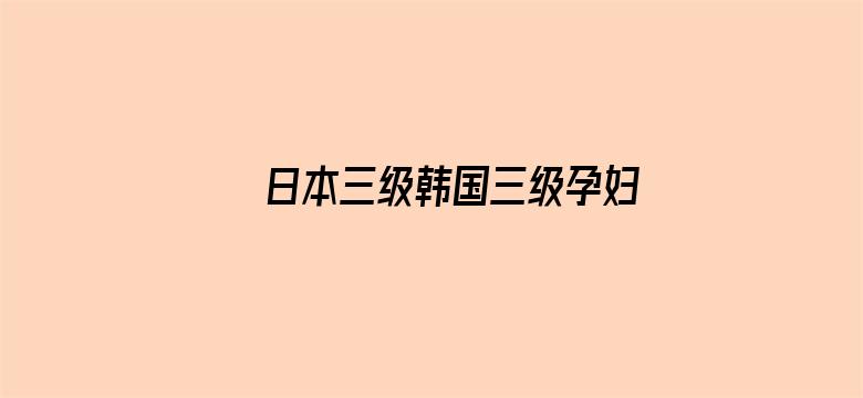 日本三级韩国三级孕妇