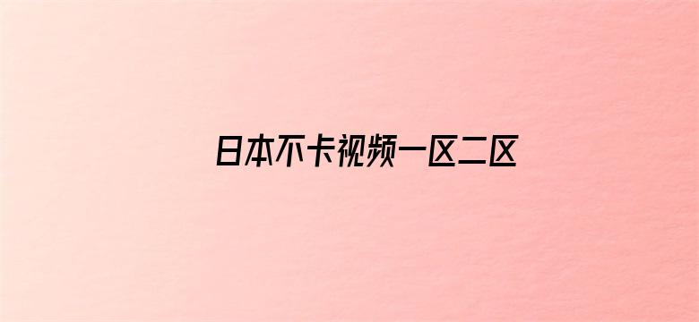 >日本不卡视频一区二区三区四区横幅海报图