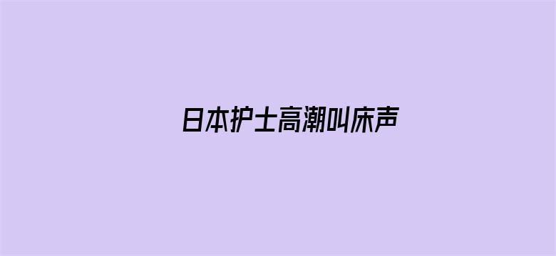 日本护士高潮叫床声电影封面图